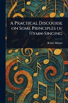 A Practical Discourse on Some Principles of Hymn-Singing