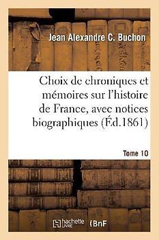 Choix de Chroniques Et Mémoires Sur l'Histoire de France, Avec Notices Biographiques, Tome 10