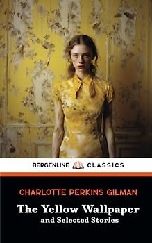 The Yellow Wallpaper and Selected Stories: A Psychological Fiction Collection (Annotated)