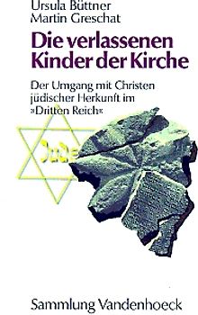 Die verlassenen Kinder der Kirche. Der Umgang mit Christen jüdischer Herkunft im "Dritten Reich"