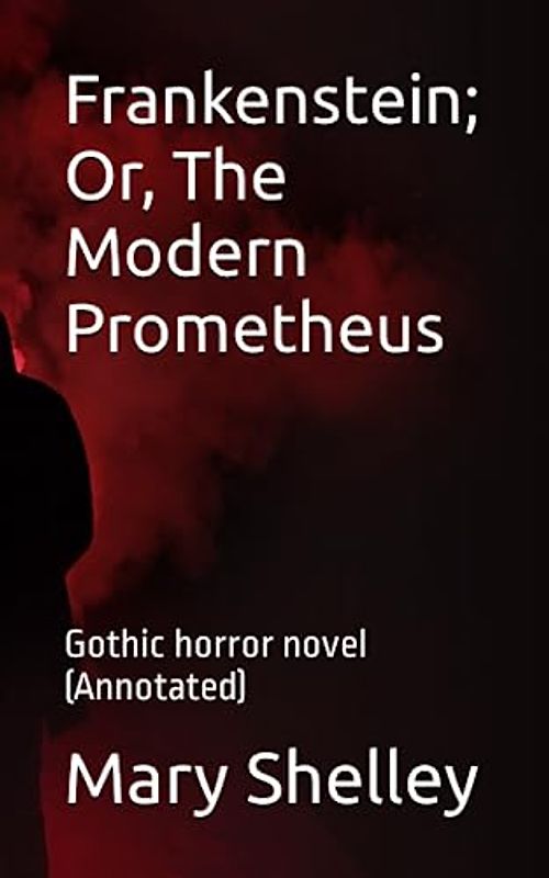 Frankenstein; Or, The Modern Prometheus: Gothic horror novel (Annotated)