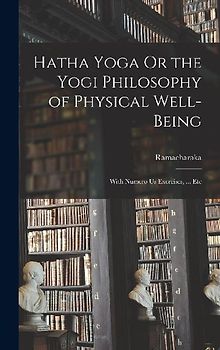 Hatha Yoga Or the Yogi Philosophy of Physical Well-Being