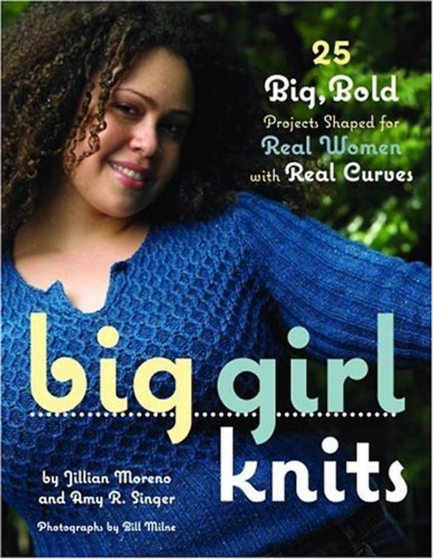 Big Girl Knits: 30 Big, Bold Projects Shaped for Real Women with Real Curves - Jillian Moreno