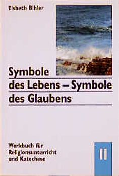 Symbole des Lebens - Symbole des Glaubens. Werkbuch für Religionsunterricht und Katechese