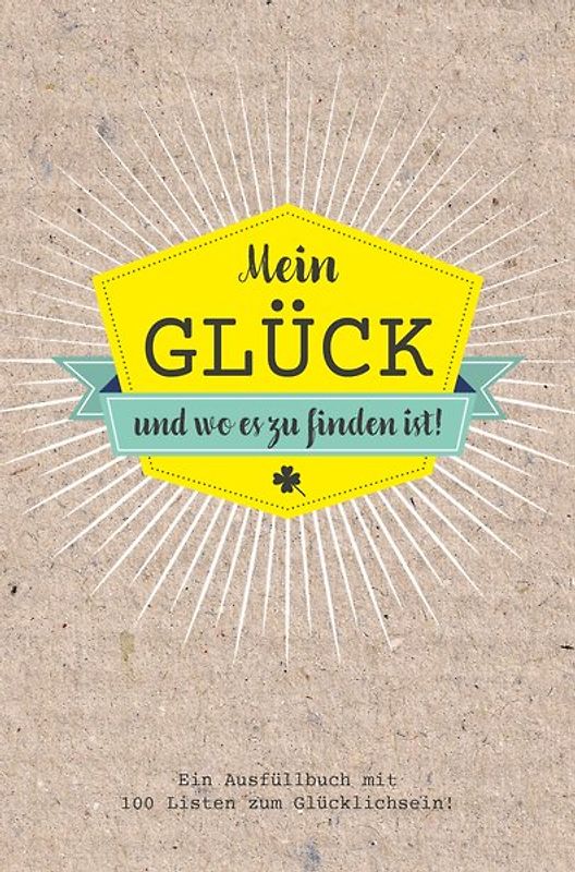 Mein Glück und wo es zu finden ist - Ausfüllbuch mit 100 Listen zum Glücklich sein. Das Glücksbuch für Erwachsene.