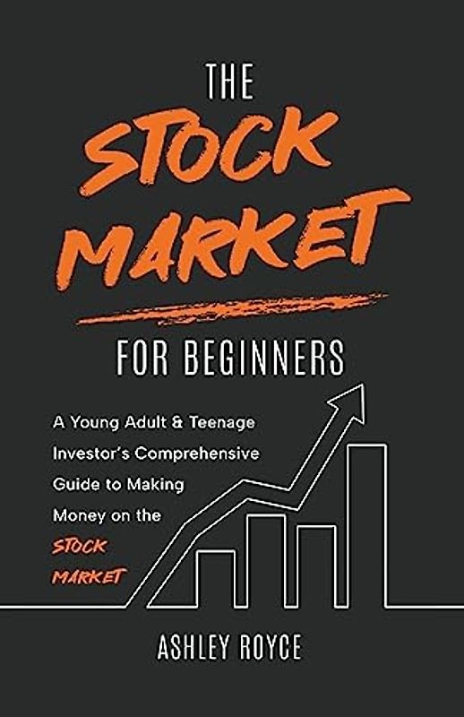 The Stock Market For Beginners: A Young Adult & Teenage Investor's Comprehensive Guide to Making Money on the Stockmarket (Wealth Creation for Teenagers and Young Adults)