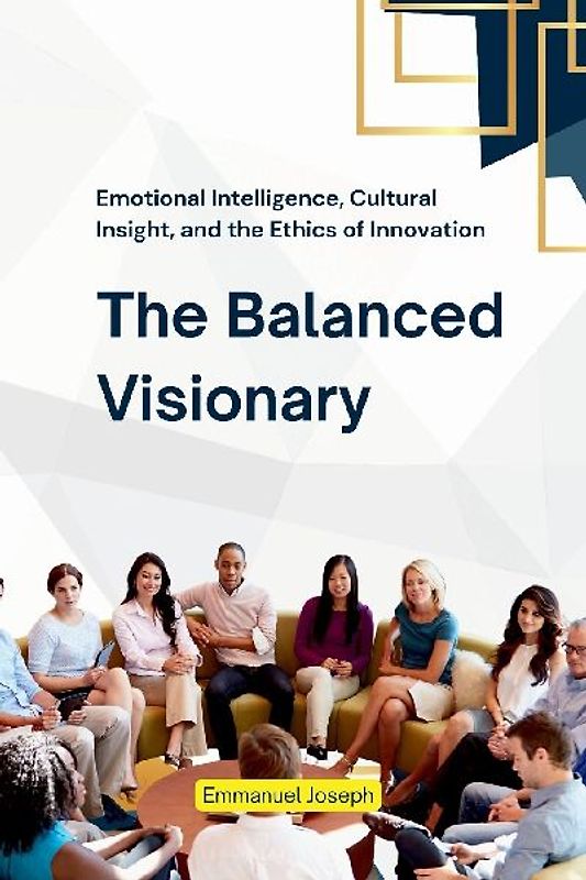 The Balanced Visionary, Emotional Intelligence, Cultural Insight, and the Ethics of Innovation