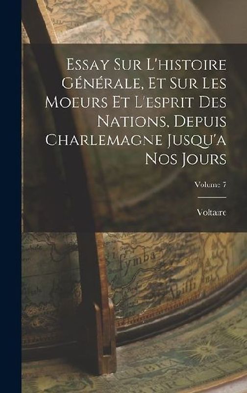 Essay Sur L'histoire Générale, Et Sur Les Moeurs Et L'esprit Des Nations, Depuis Charlemagne Jusqu'a Nos Jours; Volume 7
