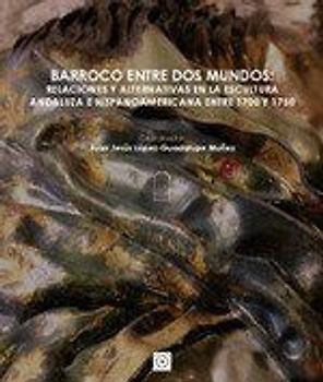 Barroco entre dos mundos : relaciones y alternativas en la escultura andaluza e hispanoamericana entre 1700 y 1750