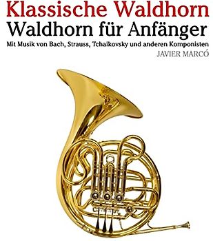 Klassische Waldhorn: Waldhorn für Anfänger. Mit Musik von Bach, Strauss, Tchaikovsky und anderen Komponisten