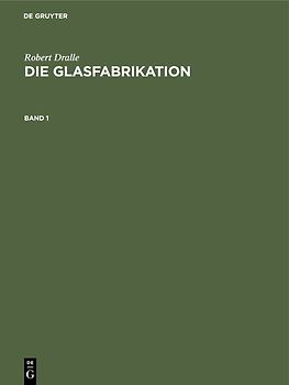 Robert Dralle: Die Glasfabrikation / Robert Dralle: Die Glasfabrikation. Band 1
