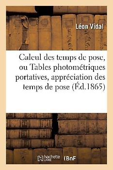 Calcul Des Temps de Pose, Ou Tables Photométriques Portatives Pour l'Appréciation À Un Très
