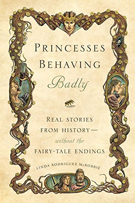 Princesses Behaving Badly: Real Stories from History Without the Fairy-Tale Endings - McRobbie, Linda Rodriguez