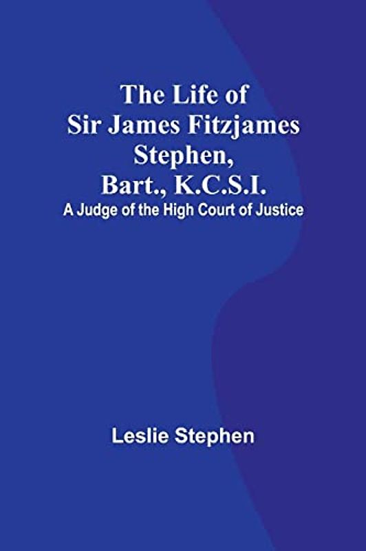 The Life of Sir James Fitzjames Stephen, Bart., K.C.S.I.