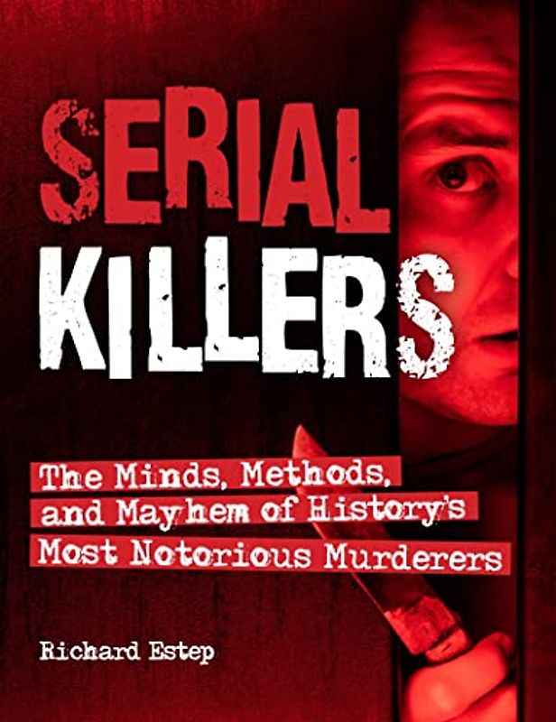 Serial Killers: The Minds, Methods, and Mayhem of History's Most Notorious Murderers (Treachery & Intrigue)