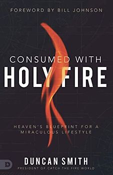 Consumed with Holy Fire: Heaven's Blueprint for a Miraculous Lifestyle