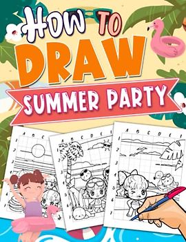 How To Draw Summer Party: Step-By-Step Drawing Tutorials With 25 Basic Pictures To Learn To Draw | Relaxation Gifts | Stress Relief Gifts | Anxiety Relief Gifts