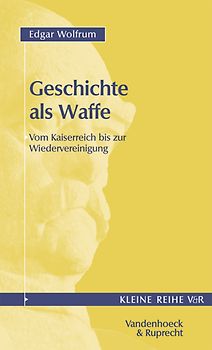 Geschichte als Waffe. Vom Kaiserreich bis zur Wiedervereinigung