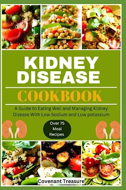 KIDNEY DISEASE COOKBOOK: The Ultimate guide, How to cook, Low sodium, Meal plan, Nutrition, Low potassium, Low phosphorus, Avoiding dialysis, Diet, Vegetarian, Recipes, Supplement, Tasty
