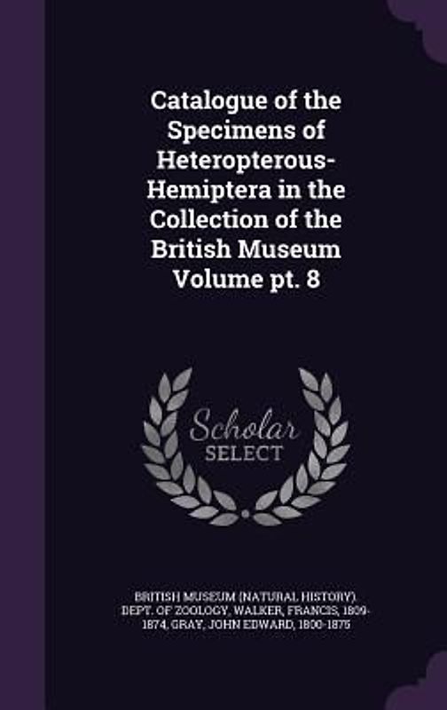 Catalogue of the Specimens of Heteropterous-Hemiptera in the Collection of the British Museum Volume pt. 8