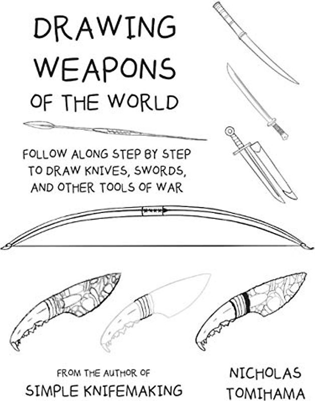 Drawing Weapons of the World: Follow Along Step By Step to Draw Knives, Swords. and Other Tools of War