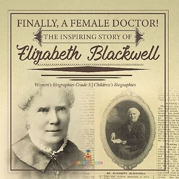 Finally, A Female Doctor! The Inspiring Story of Elizabeth Blackwell | Women's Biographies Grade 5 | Children's Biographies