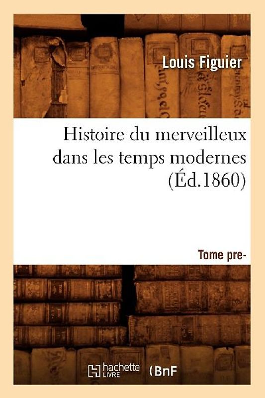 Histoire Du Merveilleux Dans Les Temps Modernes. Tome Premier (Éd.1860)