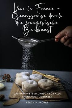 Vive la France - Genussreise durch die französische Backkunst: Das kompakte Backbuch für alle Frankreichliebhaber (Genussreise durch die französische und italienische Küche, Band 2)