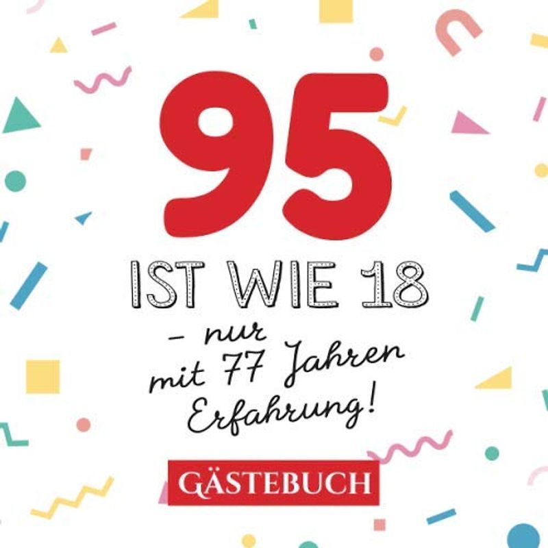 95 ist wie 18 - nur mit 77 Jahren Erfahrung: Gästebuch zum 95.Geburtstag für Mann oder Frau - 95 Jahre - Geschenk & Lustige Deko - Buch für Glückwünsche und Fotos der Gäste