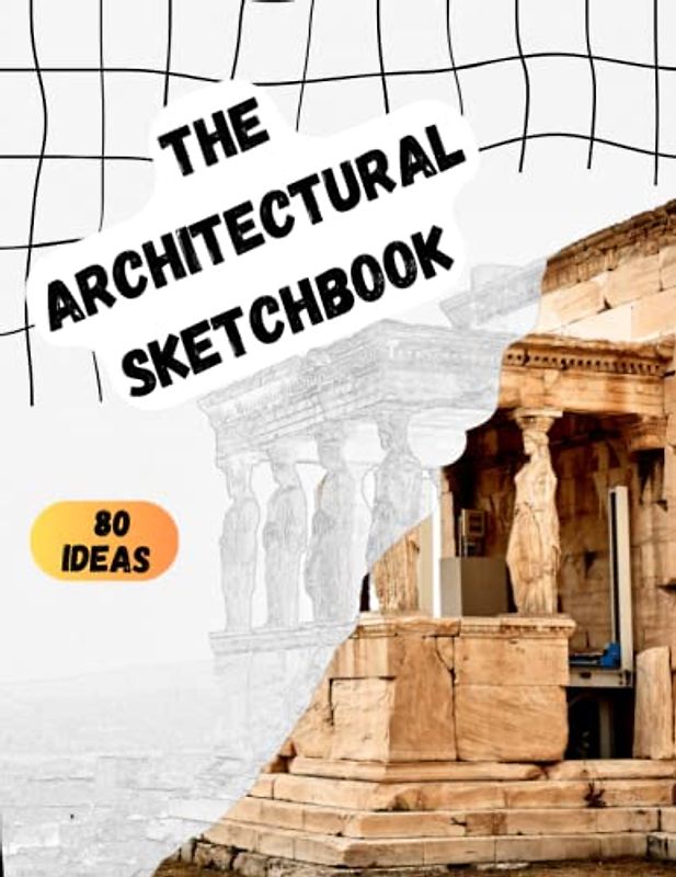 The Architectural Sketchbook: Drawing Inspiration from the World's Most Beautiful Buildings: 80 Real Architectural Masterpieces From Different Cultures And Periods