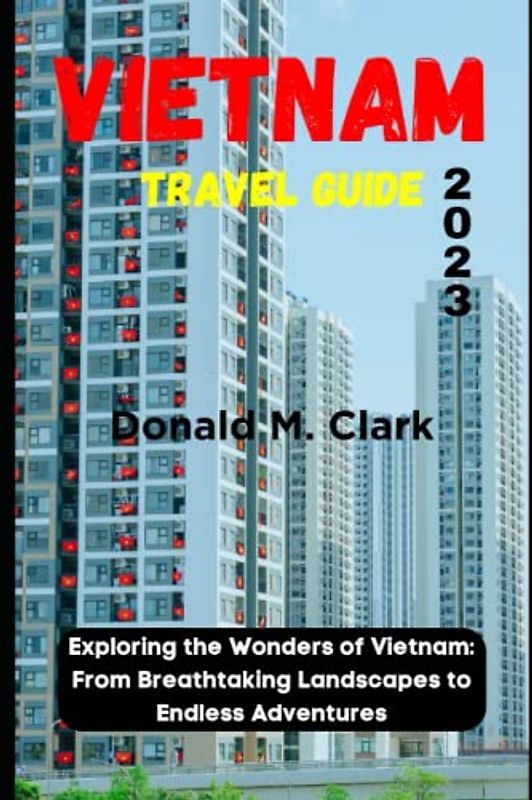 VIETNAM TRAVEL GUIDE 2023: Exploring the Wonders of Vietnam: From Breathtaking Landscapes to Endless Adventures (World Exploring Travel Guide)