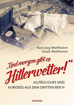 Und morgen gibt es Hitlerwetter! - Alltägliches und Kurioses aus dem Dritten Reich