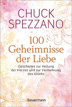 100 Geheimnisse der Liebe - Geschenke zur Heilung der Herzen und zur Vermehrung des Glücks