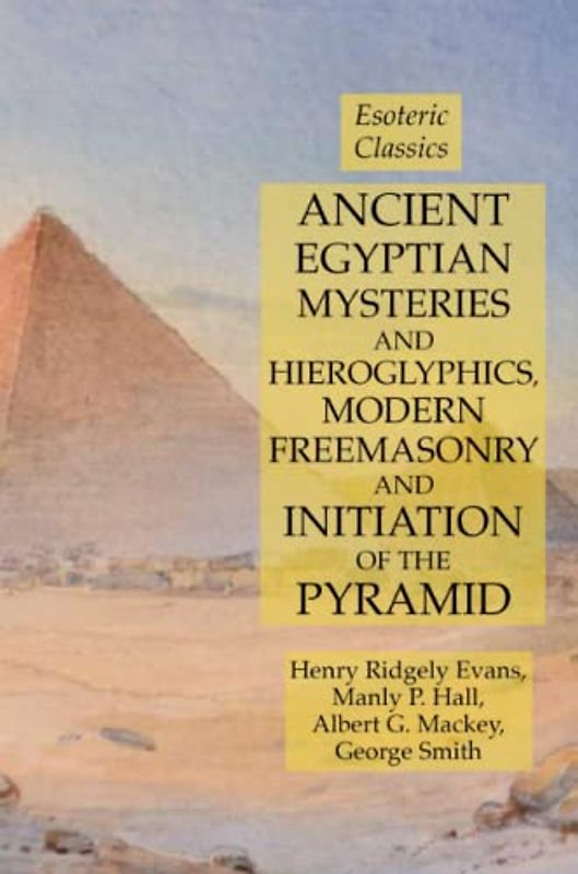 Ancient Egyptian Mysteries and Hieroglyphics, Modern Freemasonry and Initiation of the Pyramid