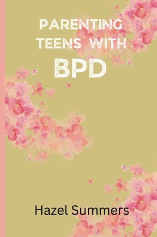 Parenting teens with BPD.: Navigating the challenges of borderline personality disorder in teens and solutions to it. How to handle your teens with bpd.