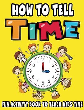How To Tell Time, Fun Activity Book To Teach Kids Time! Age 5 - 8: Interactive Workbook for Kids: A Step-by-Step Guide to Mastering Time-Telling Skills!