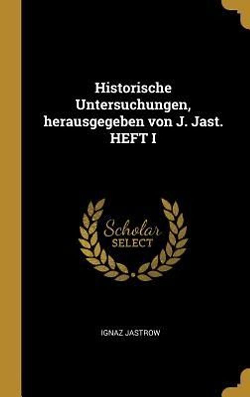 Historische Untersuchungen, Herausgegeben Von J. Jast. Heft I