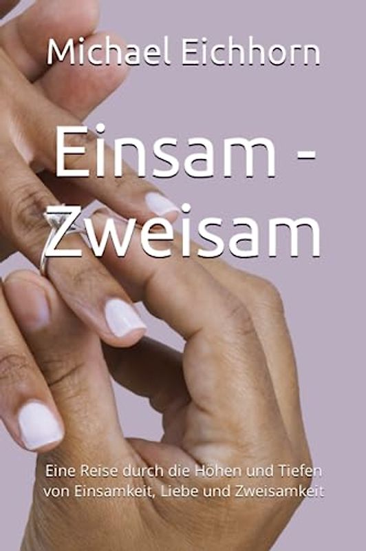 Einsam - Zweisam: Eine Reise durch die Höhen und Tiefen von Einsamkeit, Liebe und Zweisamkeit
