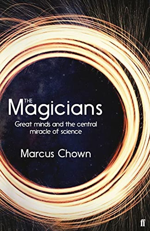 The Magicians: Great Minds and the Central Miracle of Science: The visionaries who demonstrated the miraculous predictive power of science