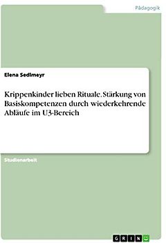 Krippenkinder lieben Rituale. Stärkung von Basiskompetenzen durch wiederkehrende Abläufe im U3-Bereich