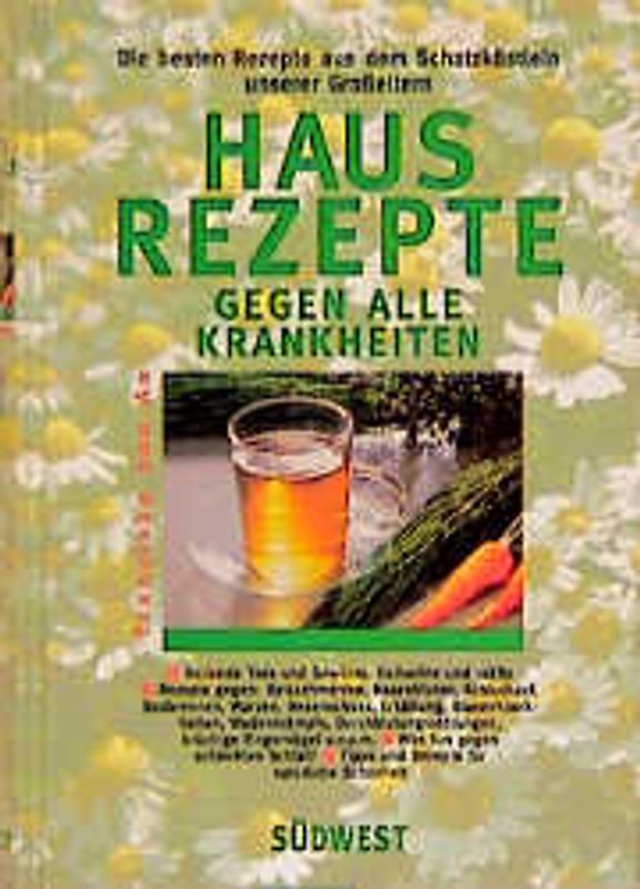 Hausrezepte gegen alle Krankheiten. Die besten Rezepte aus dem Schatzkästlein unserer Grosseltern