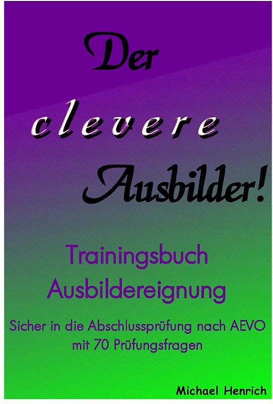 Der clevere Ausbilder! - Trainingsbuch Ausbildereignung