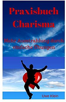 Praxisbuch Charisma: Mehr Ausstrahlung durch einfache Übungen