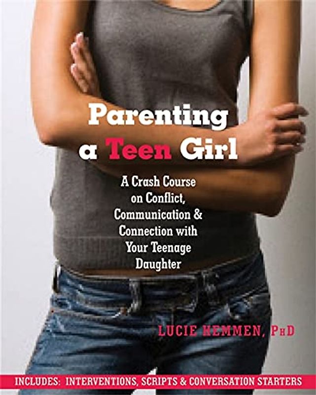 Parenting a Teen Girl: A Crash Course on Conflict, Communication and Connection with Your Teenage Daughter - Hemmen, Lucie