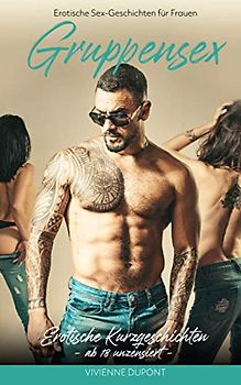 Erotische Sex-Geschichten für Frauen - Gruppensex: Erotische Kurzgeschichten ab 18 unzensiert