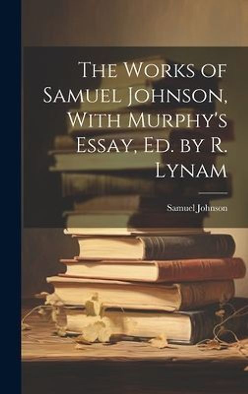 The Works of Samuel Johnson, With Murphy's Essay, Ed. by R. Lynam