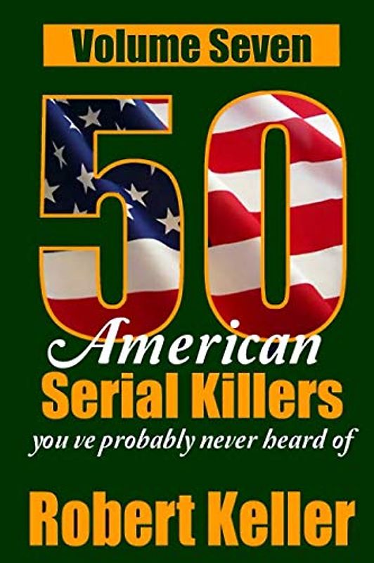 50 American Serial Killers You've Probably Never Heard Of Volume 7 (True Crime Collection, Band 7)