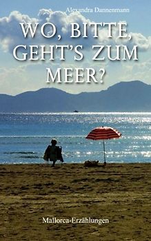 Wo, bitte, geht's zum Meer?: Mallorca-Erzählungen - Dannenmann, Alexandra