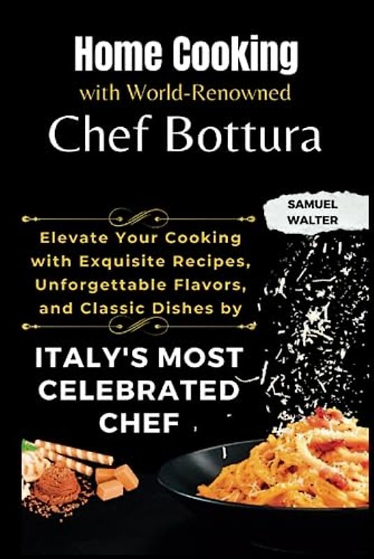 Home Cooking with World-Renowned Chef Bottura: Elevate Your Cooking with Exquisite Recipes, Unforgettable Flavors, and Classic Dishes by Italy's Most Celebrated Chef