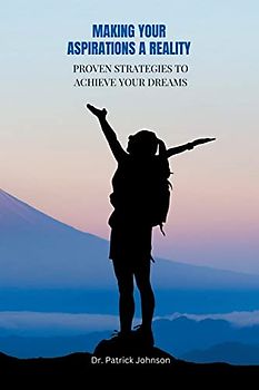 Making Your Aspirations a Reality - Proven Strategies to Achieve Your Dreams